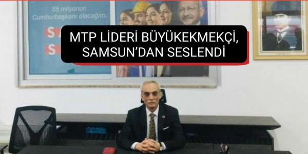 MTP LİDERİ BÜYÜKEKMEKÇİ, SAMSUN’DAN SESLENDİ
